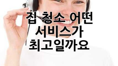 집 청소, 어떤 서비스가 최고일까요?