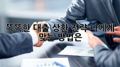 똑똑한 대출 상환 전략: 나에게 맞는 방법은?