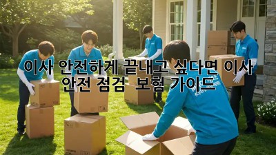 이사, 안전하게 끝내고 싶다면? 이사 안전 점검 & 보험 가이드